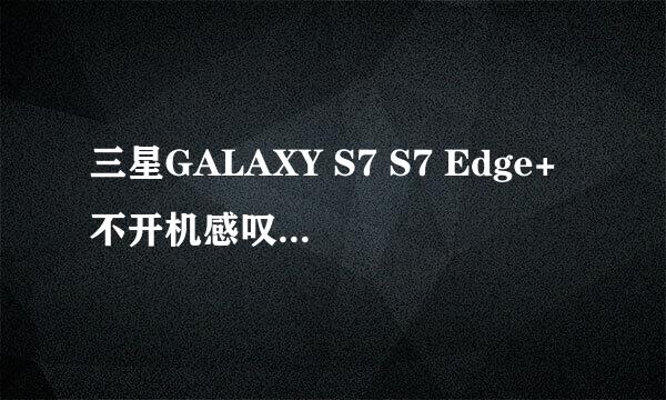 三星GALAXY S7 S7 Edge+不开机感叹号解锁刷教程