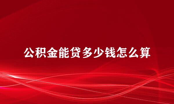 公积金能贷多少钱怎么算