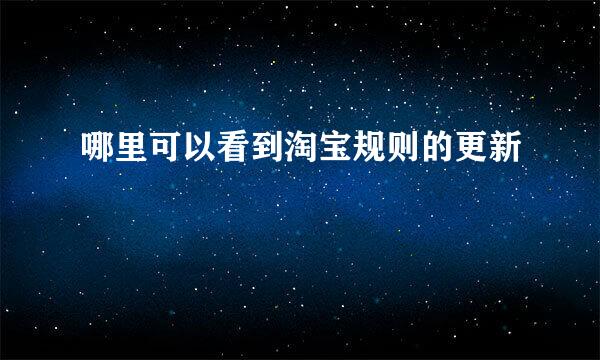 哪里可以看到淘宝规则的更新