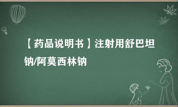 【药品说明书】注射用舒巴坦钠/阿莫西林钠