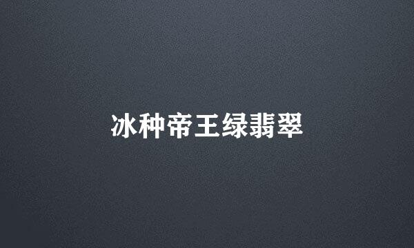 冰种帝王绿翡翠