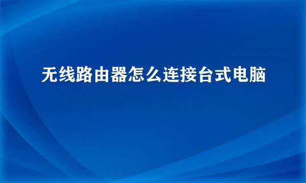 无线路由器怎么连接台式电脑