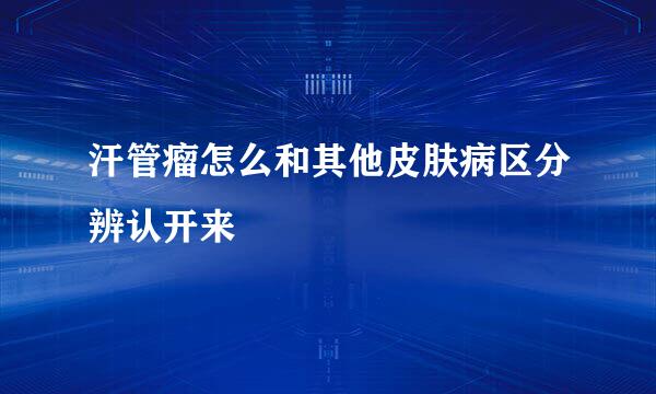汗管瘤怎么和其他皮肤病区分辨认开来