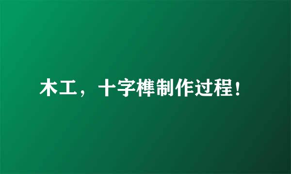 木工，十字榫制作过程！