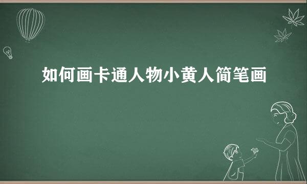 如何画卡通人物小黄人简笔画