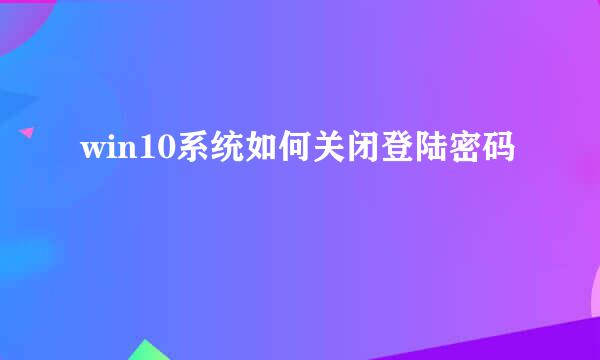 win10系统如何关闭登陆密码