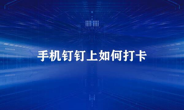 手机钉钉上如何打卡