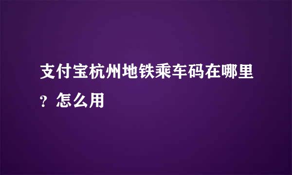 支付宝杭州地铁乘车码在哪里？怎么用