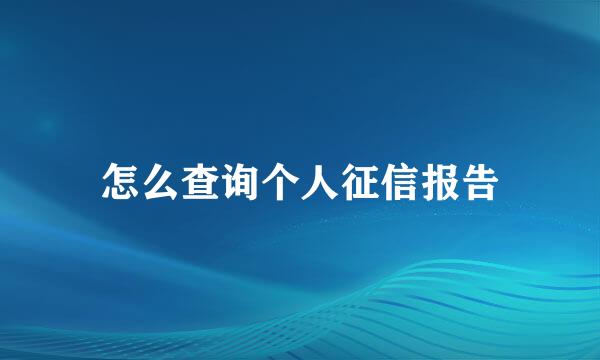 怎么查询个人征信报告