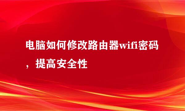 电脑如何修改路由器wifi密码，提高安全性