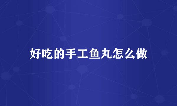 好吃的手工鱼丸怎么做