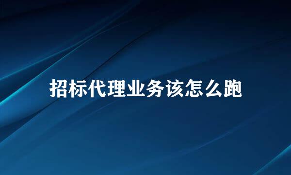 招标代理业务该怎么跑