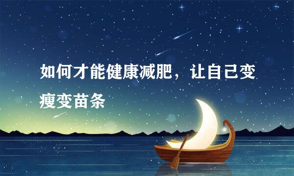 如何才能健康减肥，让自己变瘦变苗条