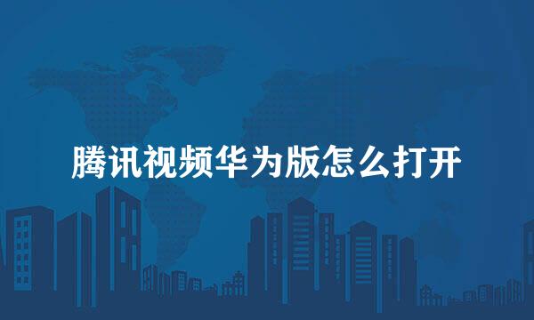 腾讯视频华为版怎么打开