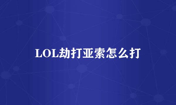 LOL劫打亚索怎么打