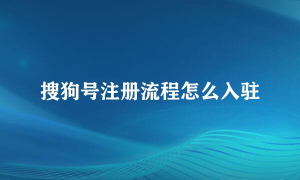 搜狗号注册流程怎么入驻
