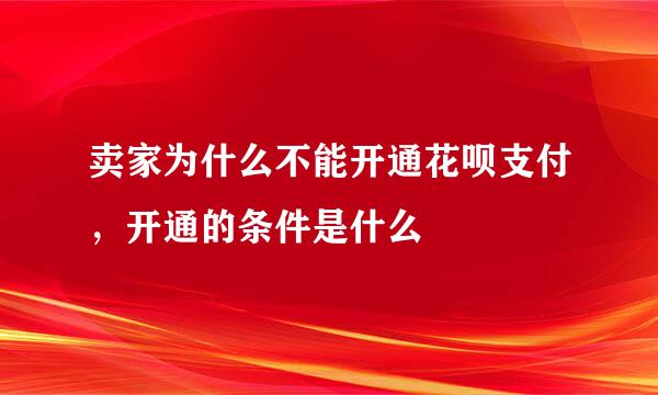 卖家为什么不能开通花呗支付，开通的条件是什么