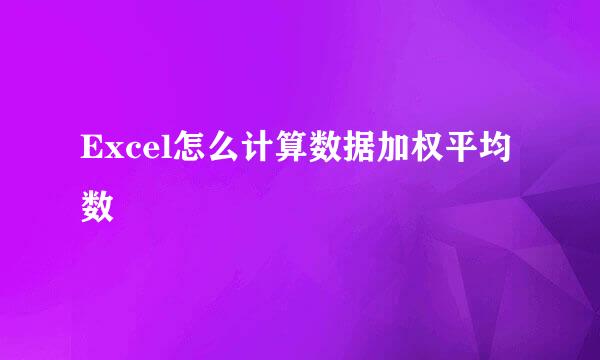 Excel怎么计算数据加权平均数