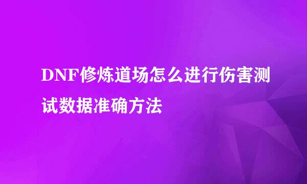 DNF修炼道场怎么进行伤害测试数据准确方法