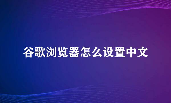 谷歌浏览器怎么设置中文