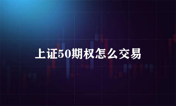 上证50期权怎么交易