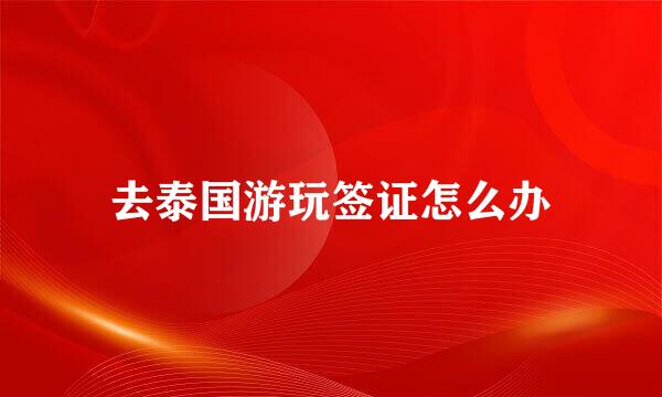 去泰国游玩签证怎么办