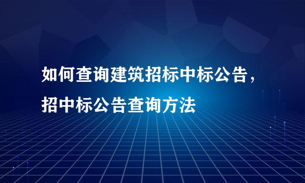 如何查询建筑招标中标公告，招中标公告查询方法