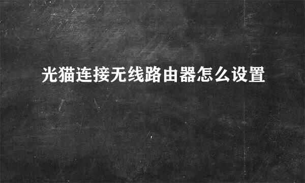 光猫连接无线路由器怎么设置