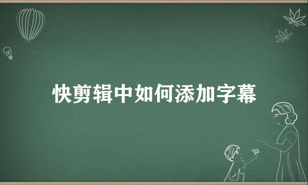 快剪辑中如何添加字幕