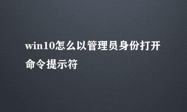 win10怎么以管理员身份打开命令提示符