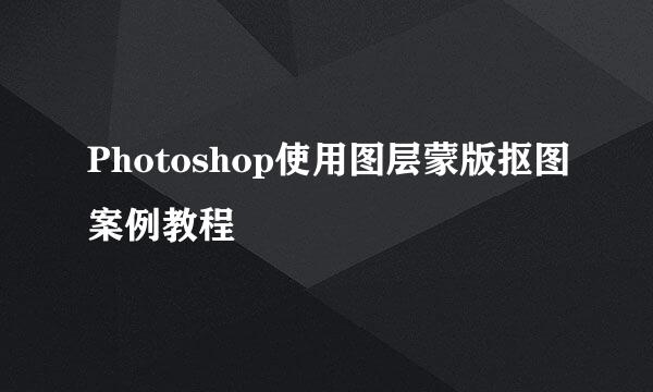 Photoshop使用图层蒙版抠图案例教程