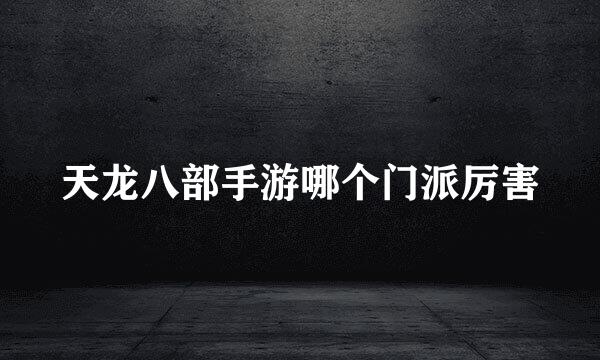 天龙八部手游哪个门派厉害