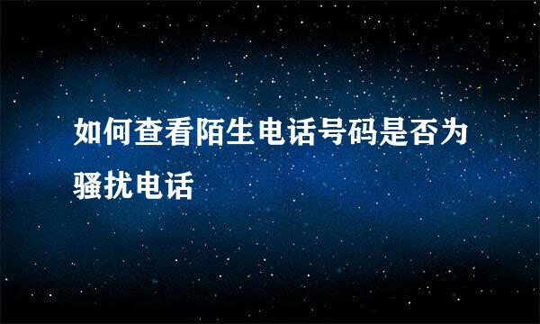 如何查看陌生电话号码是否为骚扰电话