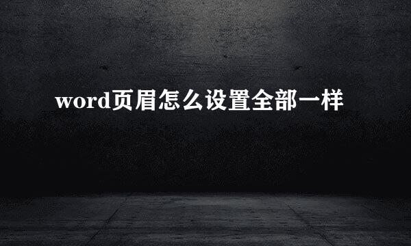 word页眉怎么设置全部一样