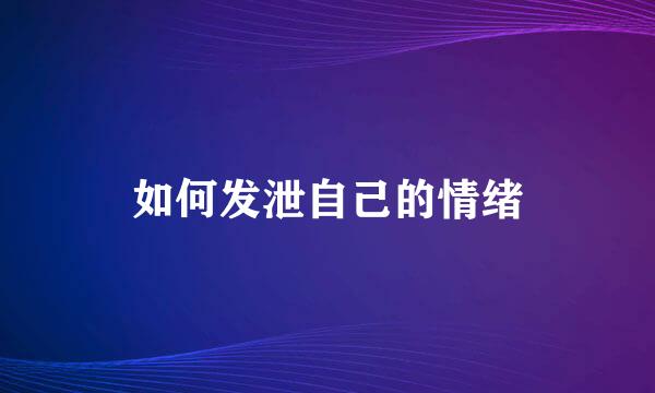 如何发泄自己的情绪