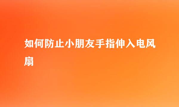 如何防止小朋友手指伸入电风扇