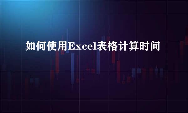 如何使用Excel表格计算时间