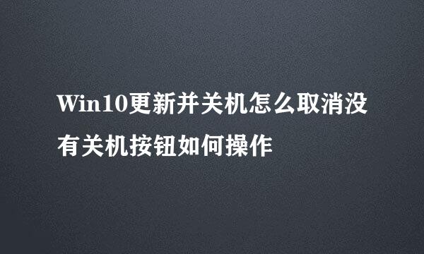 Win10更新并关机怎么取消没有关机按钮如何操作