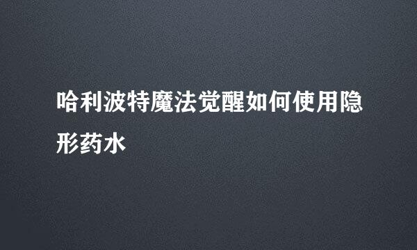哈利波特魔法觉醒如何使用隐形药水