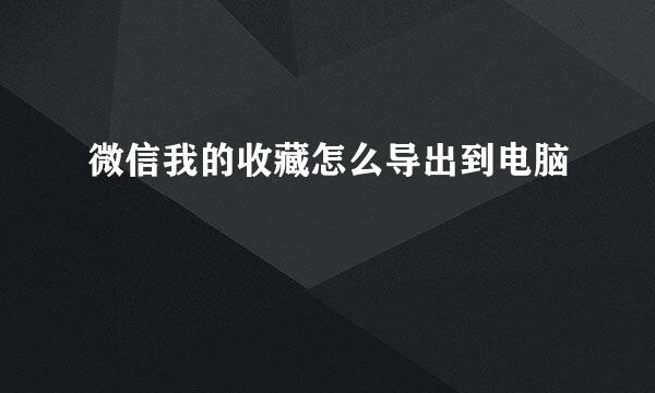 微信我的收藏怎么导出到电脑