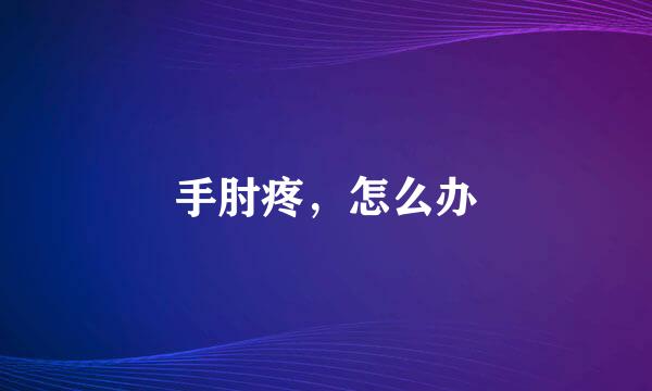 手肘疼，怎么办