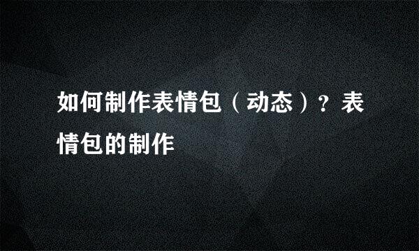 如何制作表情包（动态）？表情包的制作