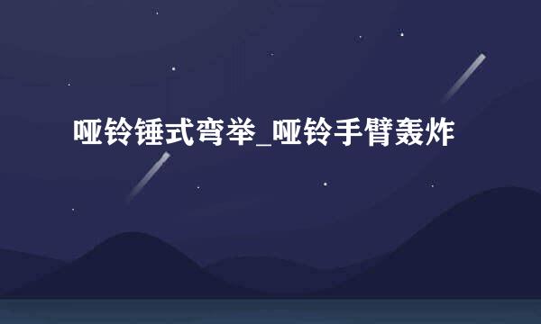 哑铃锤式弯举_哑铃手臂轰炸