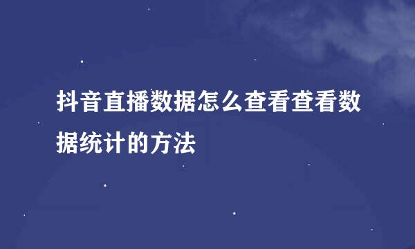 抖音直播数据怎么查看查看数据统计的方法