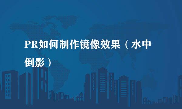PR如何制作镜像效果（水中倒影）