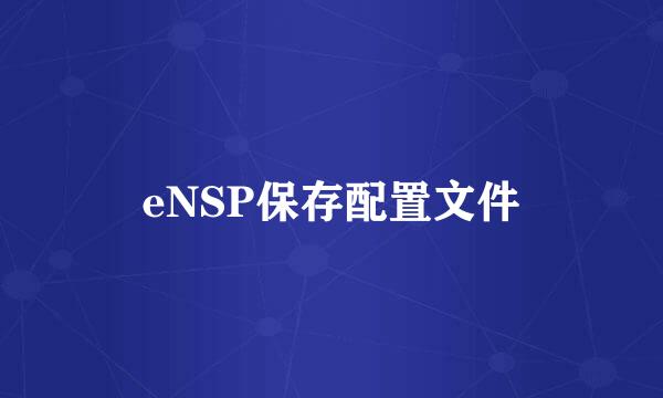 eNSP保存配置文件