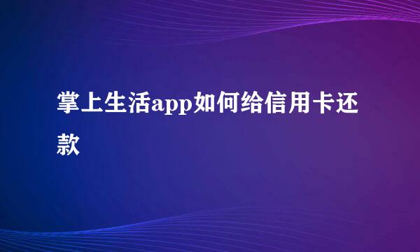 掌上生活app如何给信用卡还款