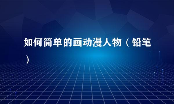 如何简单的画动漫人物（铅笔）