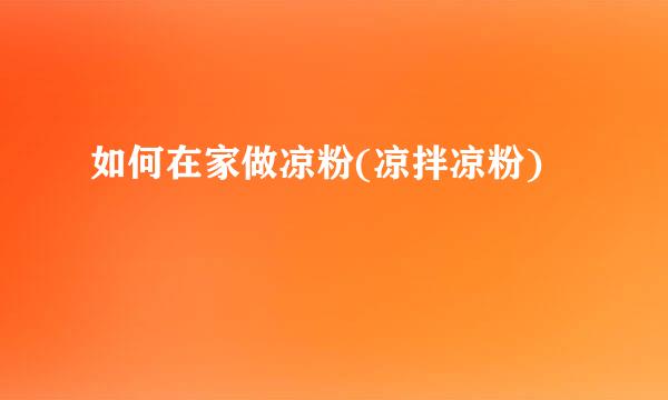 如何在家做凉粉(凉拌凉粉)