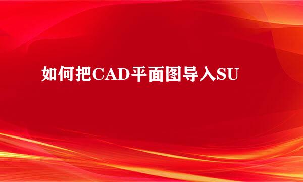 如何把CAD平面图导入SU